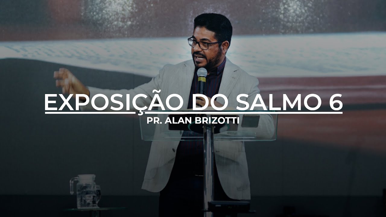 Exposição do Salmo 6 | Pastor Alan Brizotti