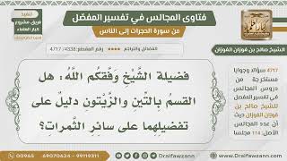 صورة [4338- 4717] هل الإقسام بالتين والزيتون يدل على تفضيلهما على سائر الثمرات؟ - الشيخ صالح الفوزان