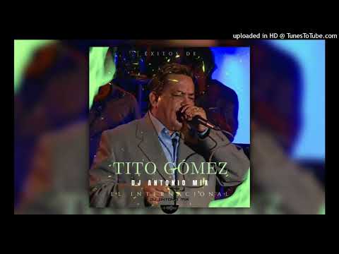 Tito Gomez Mix Los Mejores Exitos - Dj Antonio Mix El Internacional.