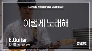 마커스워십 - 이렇게 노래해 (E.Guitar / 한새별 연주)