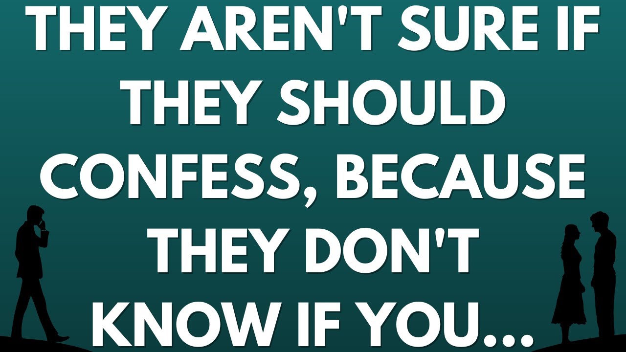 💌 They aren't sure if they should confess, because they don't know if you...