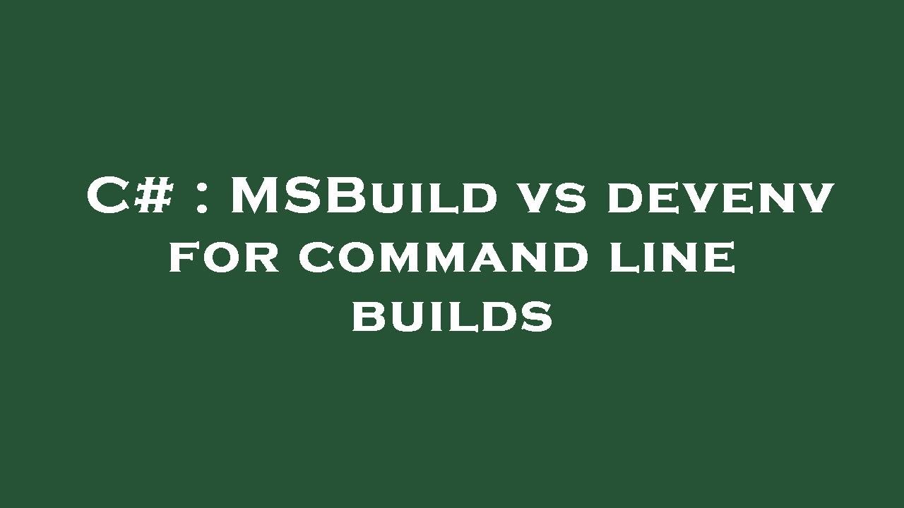 C# : MSBuild vs devenv for command line builds