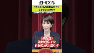 〈衆院選〉高市首相の息子を自民党が公認せず！「週刊文春」疑惑報道直後に高市氏事務所が回答「本日、決定されました」