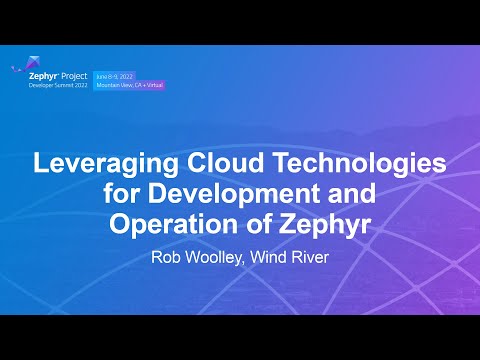 Leveraging Cloud Technologies for Development and Operation of Zephyr - Rob Woolley, Wind River