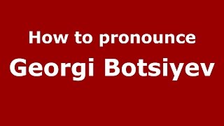 How to pronounce Georgi Botsiyev