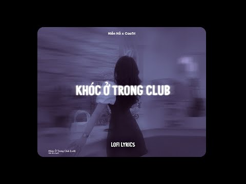 ♬ Khóc Ở Trong Club - Hiền Hồ x CaoTri | Lofi Lyrics