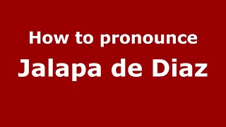 How to pronounce Jalapa De Diaz