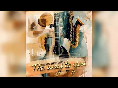 LADYNSAX, SERGEY FILIPPOV - THE WAY TO YOU 