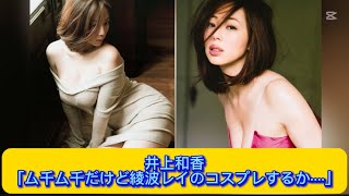 井上和香「ム千ム千だけど綾波レイのコスプレするか····」