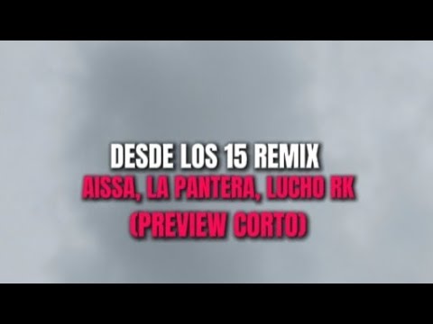 DESDE LOS 15 REMIX - AISSA, LA PANTERA, LUCHO RK (PREVIEW CORTO PARTE DE LUCHO)