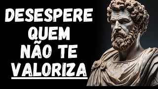 AS 11 AÇÕES QUE MAIS DESESPERAM QUEM NÃO SABE VALORIZAR VOCÊ | ESTOICISMO