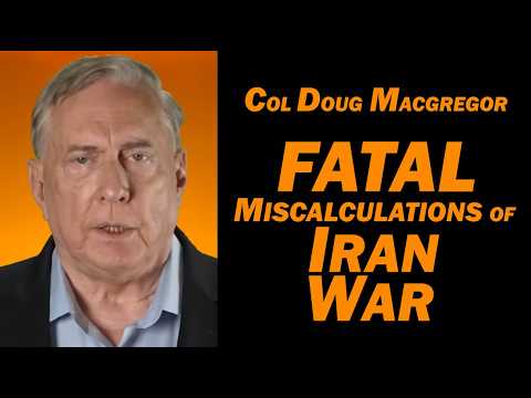 Col Douglas Macgregor: Fatal Miscalculations of Iran War