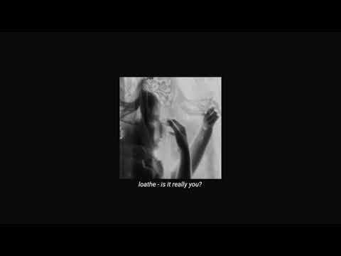 loathe - is it really you? (slowed + reverb)