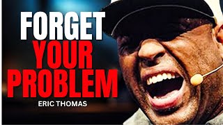 FORGET YOUR PROBLEM - Eric Thomas Powerful Motivational Speech