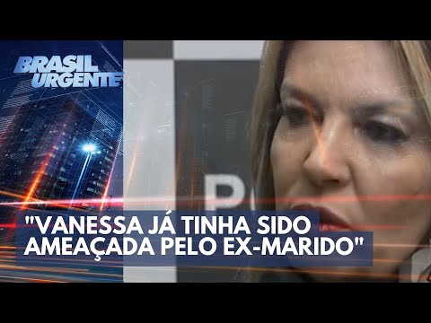 "Vanessa já tinha sido ameaçada pelo ex-marido", diz delegada | Brasil Urgente
