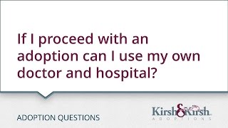 Adoption Questions: If I proceed with an adoption can I use my own doctor and hospital?