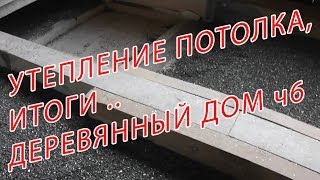 7.96 УТЕПЛЕНИЕ ПОТОЛКА, ИТОГИ.. ДЕРЕВЯННЫЙ ДОМ ч6.