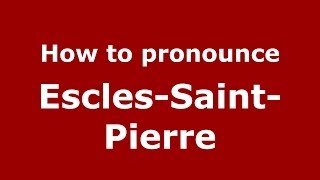 How to pronounce Escles-Saint-Pierre