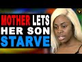 Mother Lets Her Son Starve Watch What Happens Next