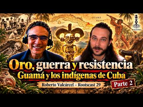 Oro, guerra y resistencia: Guamá y los indígenas de Cuba | Roberto Valcárcel – Rootscast 29