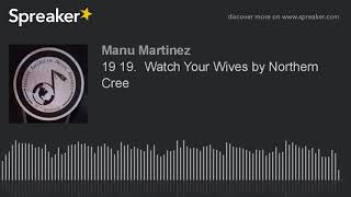 19 19.  Watch Your Wives by Northern Cree