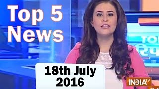 Top 5 News of the Day | 18th July, 2016 