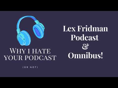Why I Hate Your Podcast - Episode 6: Lex Fridman Podcast & Omnibus!