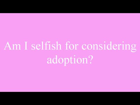 Adoption Questions: Am I selfish for considering adoption?