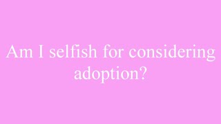 Adoption Questions: Am I selfish for considering adoption?