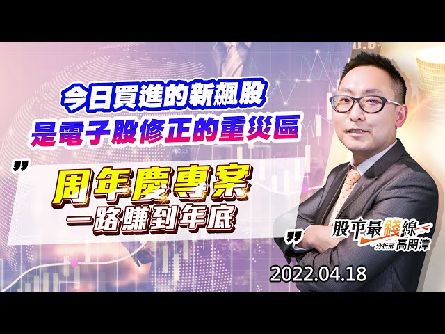 20220418《股市最錢線》#高閔漳 “今日買進的新飆股，是電子股修正的重災區““周年慶專案，一路賺到年底”