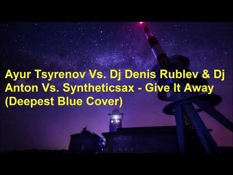 Ayur Tsyrenov Vs. Dj Denis Rublev & Dj Anton Vs. Syntheticsax - Give It Away (Deepest Blue Cover)