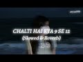 Chalti Hai Kya 9 Se 12 Slowed Reverb ARYAN