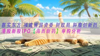 【海西新药】 嘉实东方 福建省国资委 财政局 肿瘤创新药 港股新股IPO【海西新药】申购分析