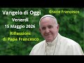 Vangelo di Oggi - Venerdi 15 Maggio 2026 con riflessioni da Papa Francesco