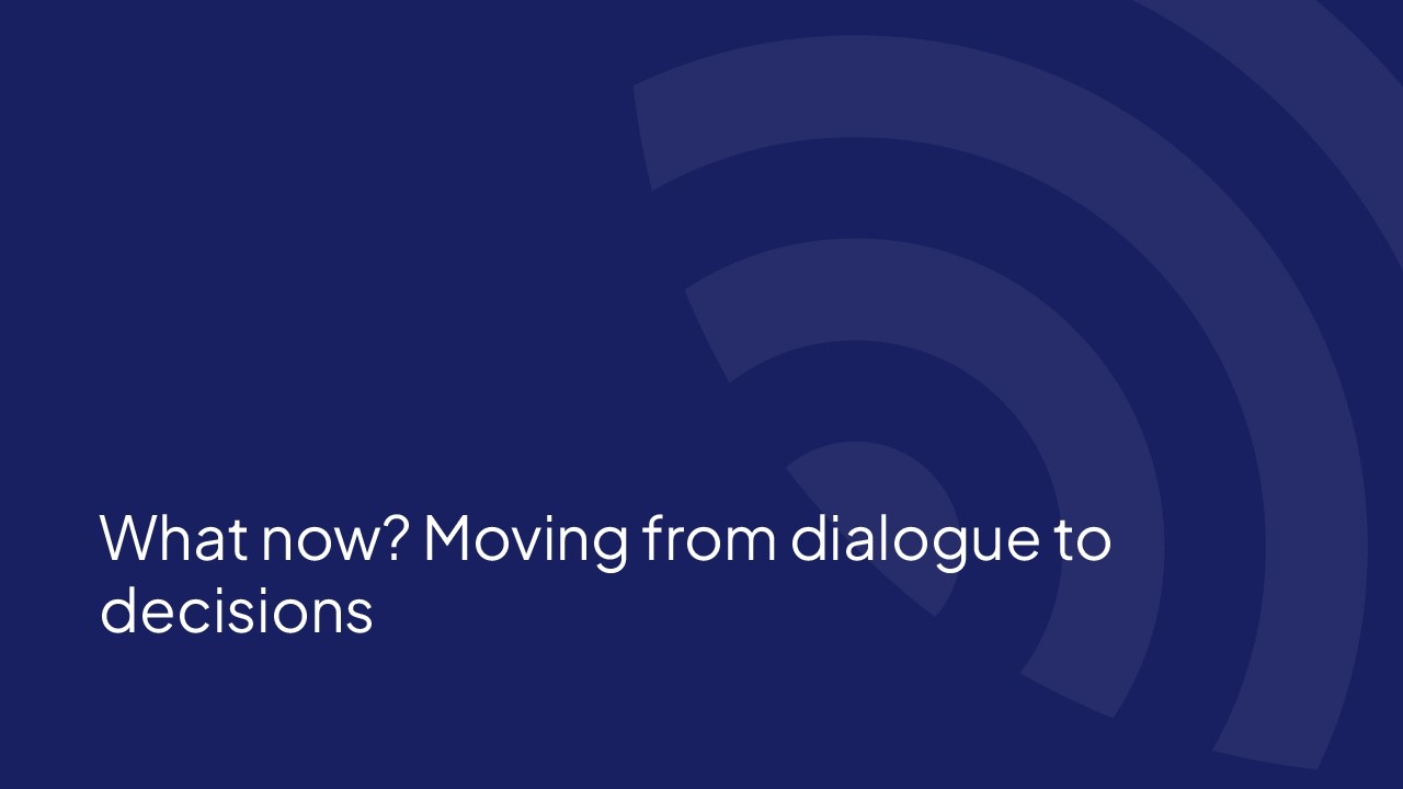 What now? Moving from dialogue to decisions