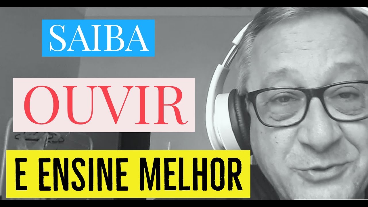 SAIBA OUVIR E ENSINE MELHOR!