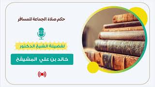 صورة حكم صلاة الجماعة للمسافر || الشيخ خالد المشيقح