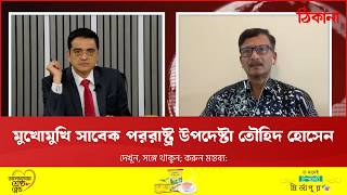 মুখোমুখি সাবেক পররাষ্ট্র উপদেষ্টা মো. তৌহিদ হোসেন