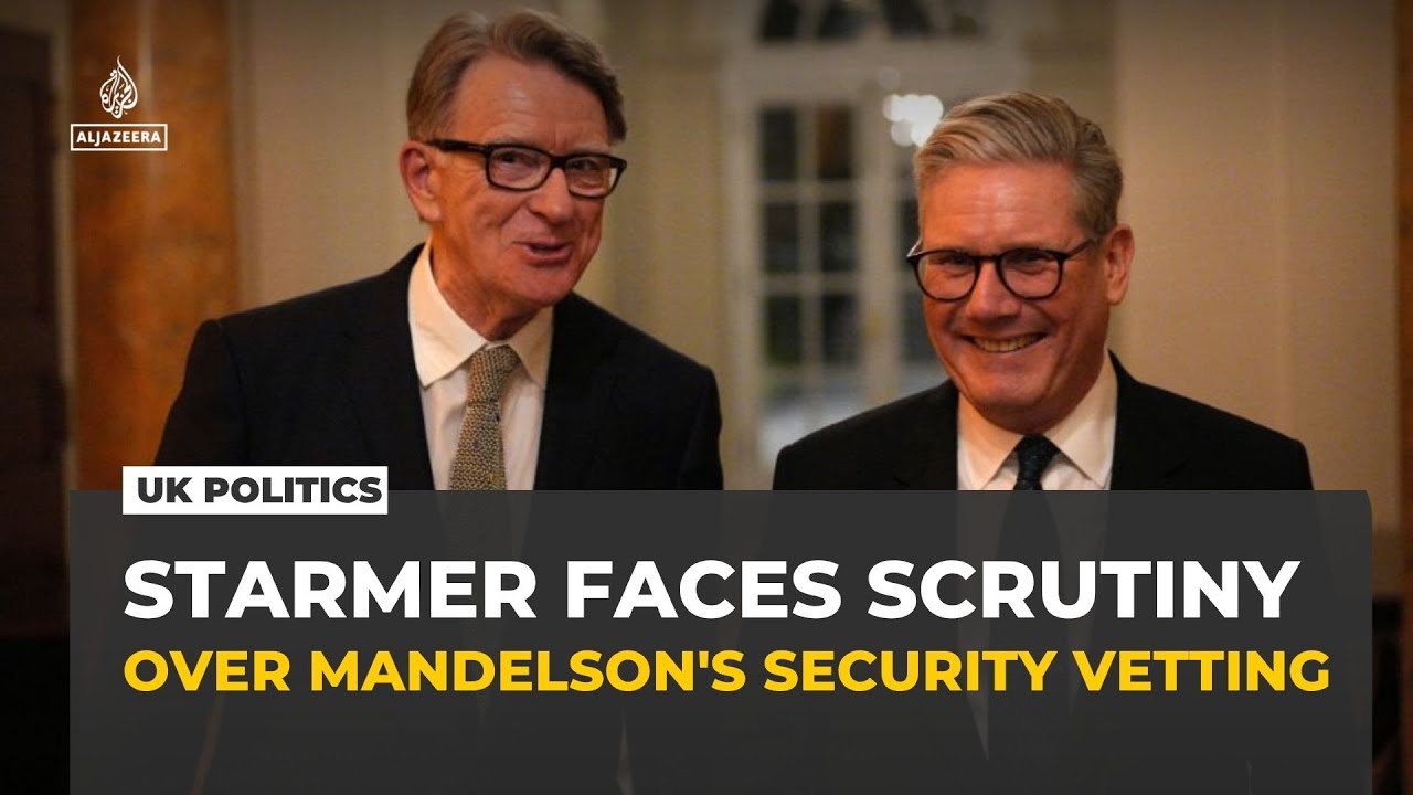 UK PM Starmer faces scrutiny over Mandelson's failed security vetting