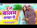 Shekh Chilli New Song तू तो बालम अच्छा से Hari Ram Tufan Pooja Diwakar
