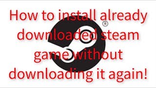 How to install already downloaded steam games without downloading them again