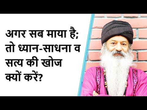 अगर सब माया, मिथ्या और स्वपन है; तो ध्यान-साधना क्यों करें? सत्य की खोज क्यों करें?