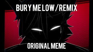 □ Bury me low / Remix ■ [original meme]