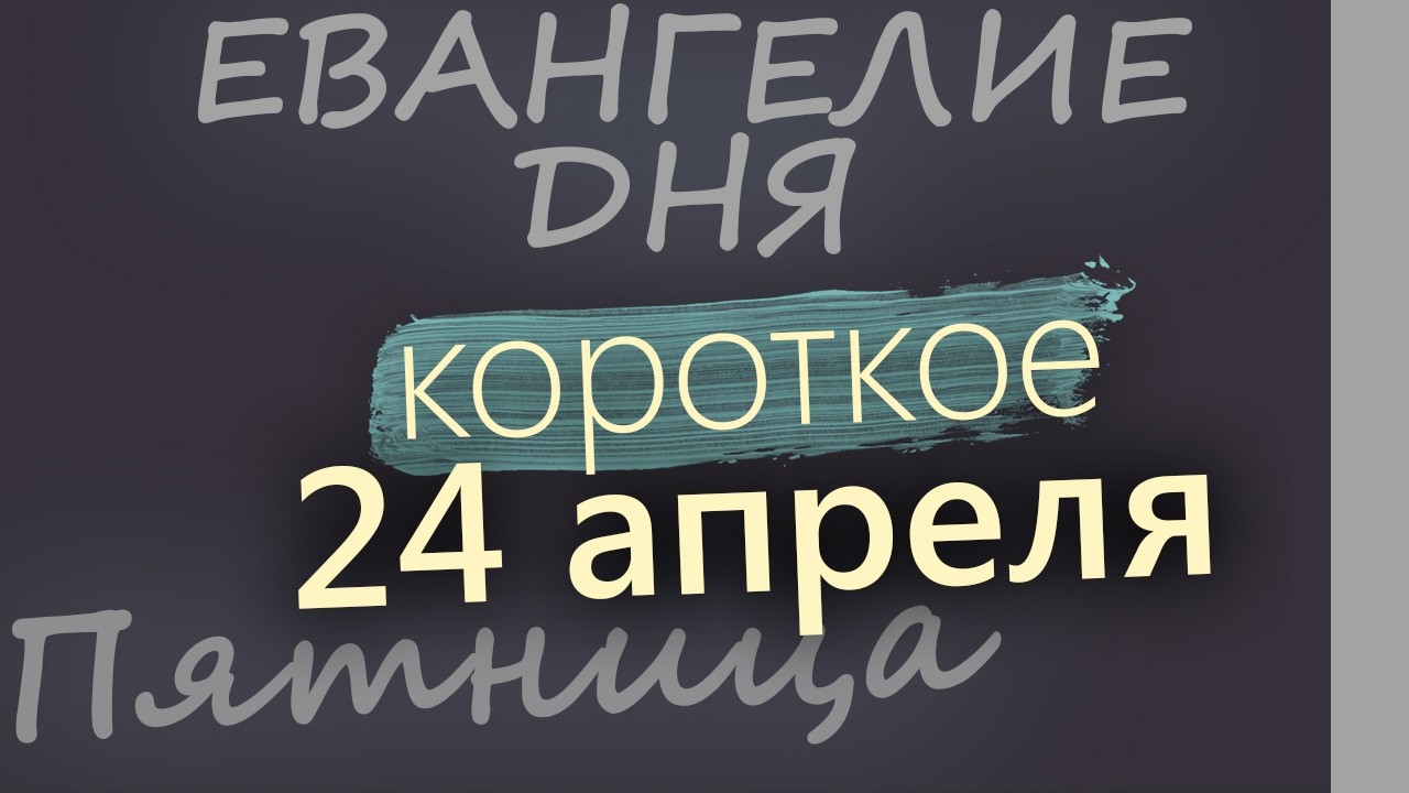 24 апреля Пятница Евангелие дня 2026 короткое!