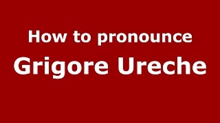 How to pronounce Grigore Ureche