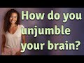 How do you unjumble your brain?