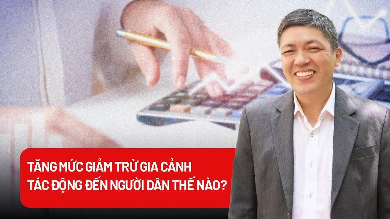 Đề xuất tăng mức giảm trừ gia cảnh: Người nộp thuế hưởng lợi gì?