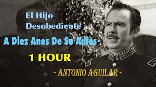 1 HOUR- El Hijo Desobediente - Antonio Aguilar - A Diez Anos De Su Adios