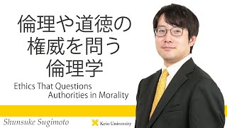 慶應義塾研究者紹介動画「倫理や道徳の権威を問う倫理学／Ethics That Questions Authorities in Morality」慶應義塾大学商学部・杉本俊介准教授