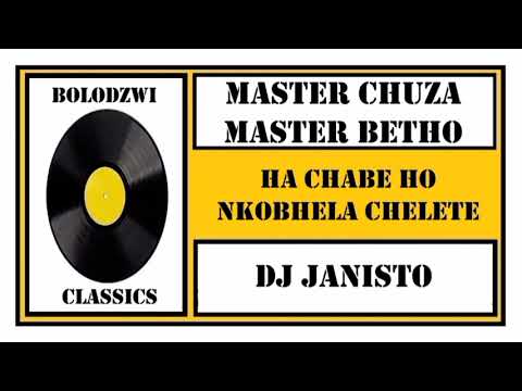 MASTER CHUZA x MASTER BETHO x DJ JANISTO - HA NCHABE HO NKOBHELA CHELETE
